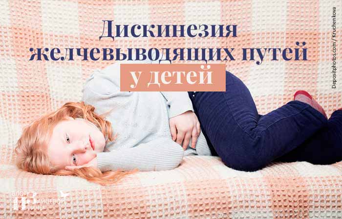 Дискинезия желчевыводящих путей у детей: 4 причины, симптомы, 3 пути лечения